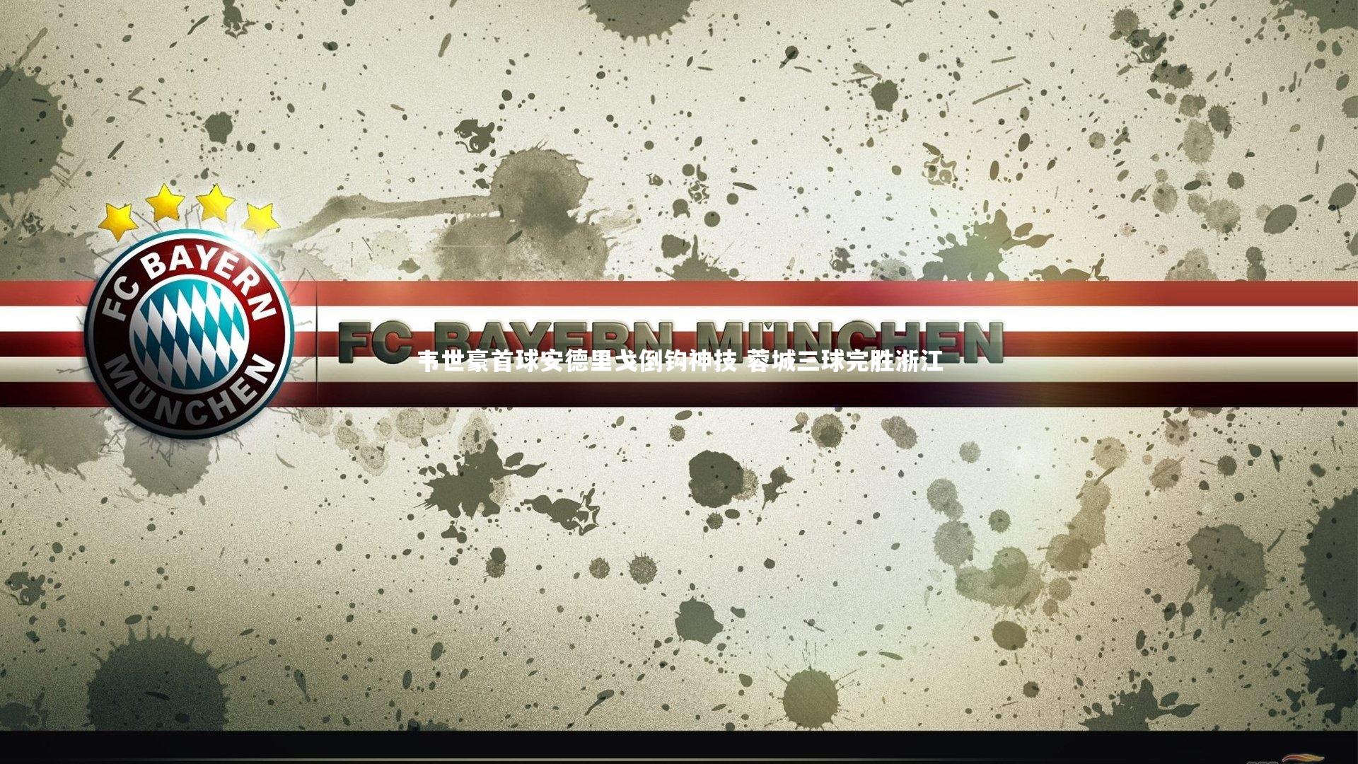 韦世豪首球安德里戈倒钩神技 蓉城三球完胜浙江