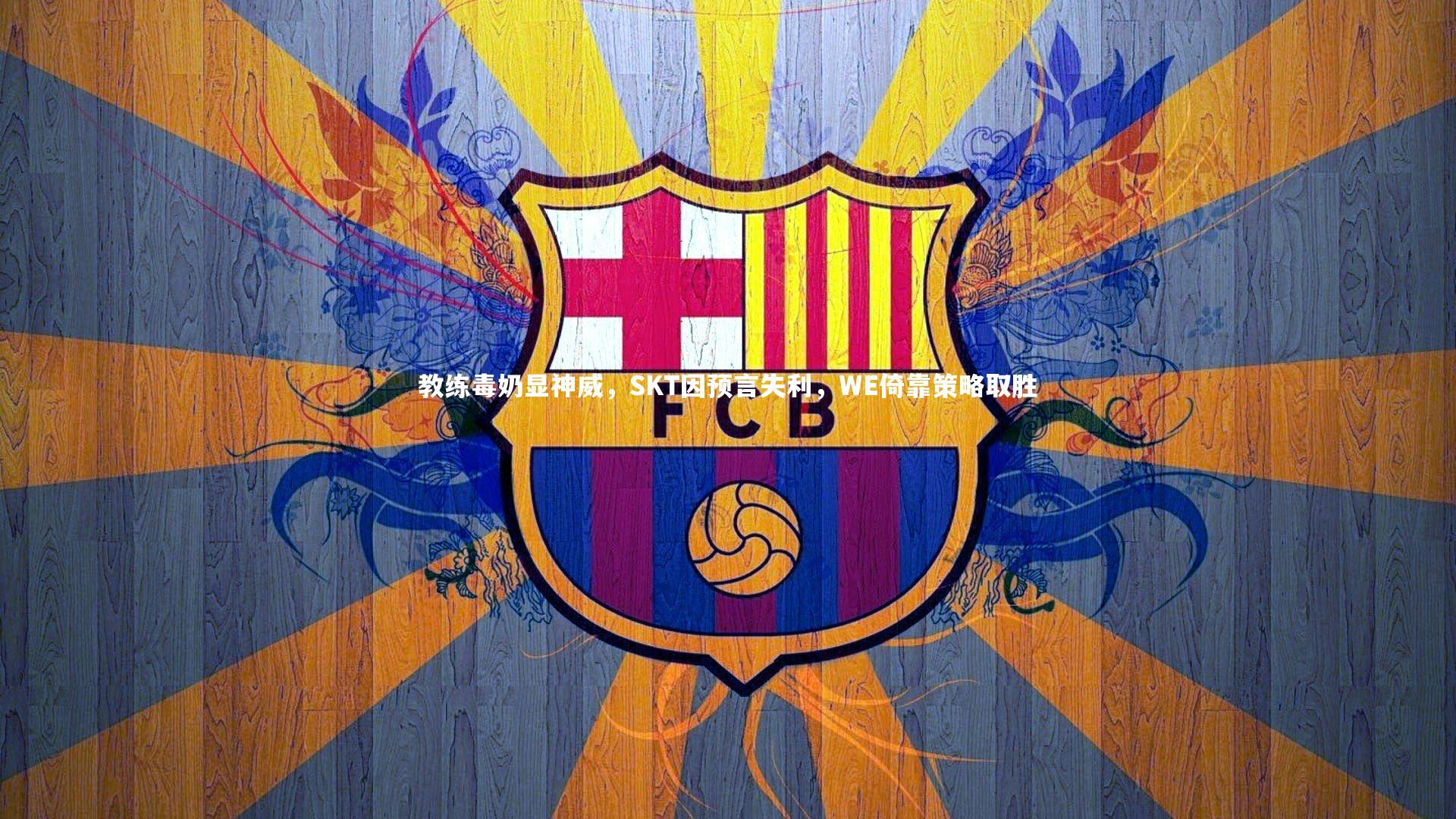 【mk体育官网入口】教练毒奶显神威，SKT因预言失利，WE倚靠策略取胜