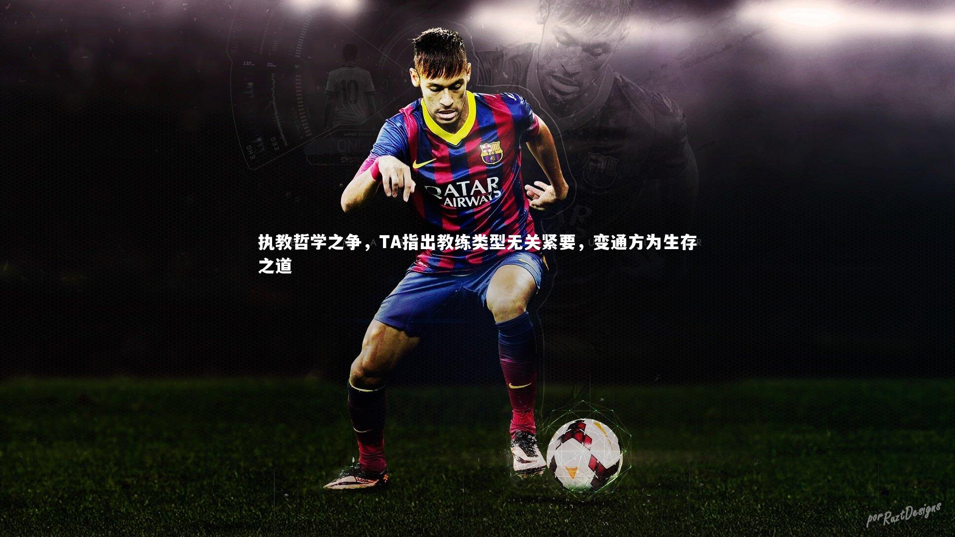 mk体育官网：执教哲学之争，TA指出教练类型无关紧要，变通方为生存之道