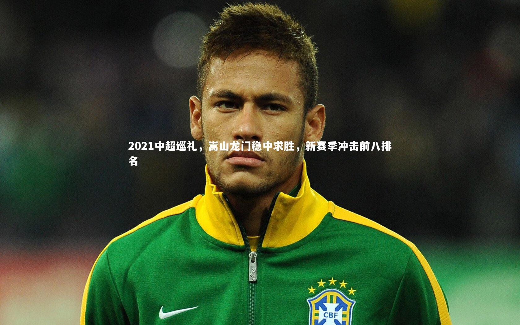 mk体育官网|2021中超巡礼，嵩山龙门稳中求胜，新赛季冲击前八排名